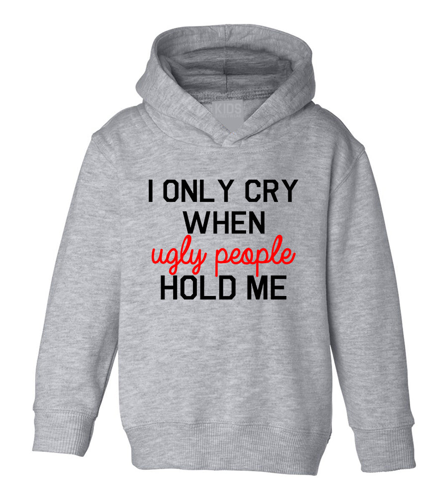 I Only Cry When Ugly People Hold Me Toddler Boys Pullover Hoodie Grey