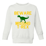 Beware Missing T Rex Funny Dinosaur Toddler Boys Crewneck Sweatshirt White