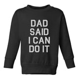 Dad Said I Can Do It Funny Toddler Boys Crewneck Sweatshirt Black