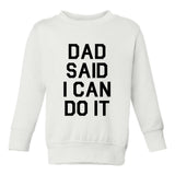 Dad Said I Can Do It Funny Toddler Boys Crewneck Sweatshirt White