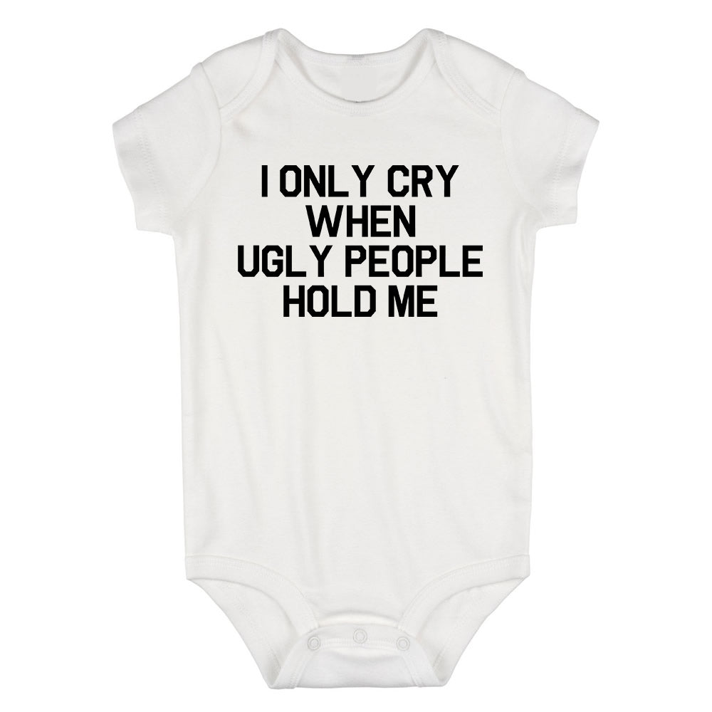 I Only Cry When Ugly People Hold Me Baby Bodysuit One Piece White