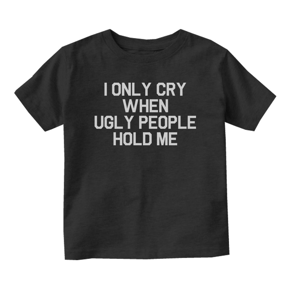 I Only Cry When Ugly People Hold Me Baby Infant Short Sleeve T-Shirt Black