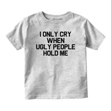 I Only Cry When Ugly People Hold Me Baby Infant Short Sleeve T-Shirt Grey
