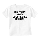 I Only Cry When Ugly People Hold Me Baby Toddler Short Sleeve T-Shirt White