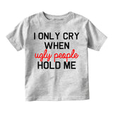 I Only Cry When Ugly People Hold Me Infant Baby Boys Short Sleeve T-Shirt Grey