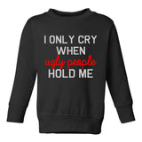 I Only Cry When Ugly People Hold Me Toddler Boys Crewneck Sweatshirt Black