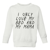 I Only Love My Bed And My Mama Toddler Boys Crewneck Sweatshirt White
