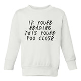 If Youre Reading This Youre Too Close Toddler Boys Crewneck Sweatshirt White