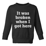 It Was Broken When I Got Here Toddler Boys Crewneck Sweatshirt Black