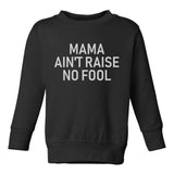 Mama Aint Raise No Fool Toddler Boys Crewneck Sweatshirt Black