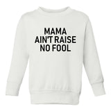 Mama Aint Raise No Fool Toddler Boys Crewneck Sweatshirt White