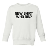New Shirt Who Dis Toddler Boys Crewneck Sweatshirt White