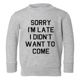 Sorry Im Late I Didnt Want To Come Toddler Boys Crewneck Sweatshirt Grey