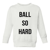 Ball So Hard Toddler Kids Sweatshirt in White