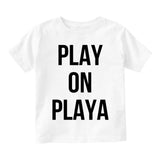 Play On Playa Infant Toddler Kids T-Shirt in White